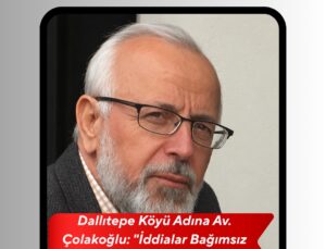 Dallıtepe Köyü Adına Av. Çolakoğlu: “İddialar Bağımsız Uzmanlarca Araştırılmalı”